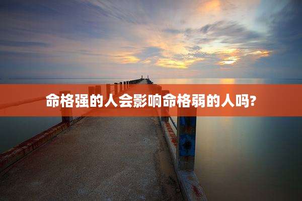 命格强的人会影响命格弱的人吗?