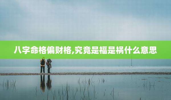 八字命格偏财格,究竟是福是祸什么意思