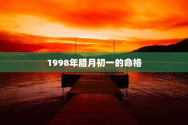 1998年腊月初一的命格