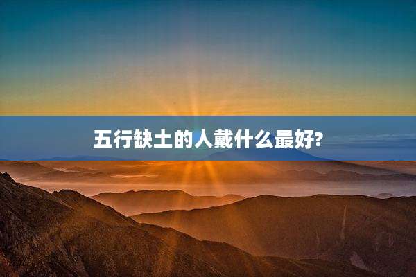 五行缺土的人戴什么最好?