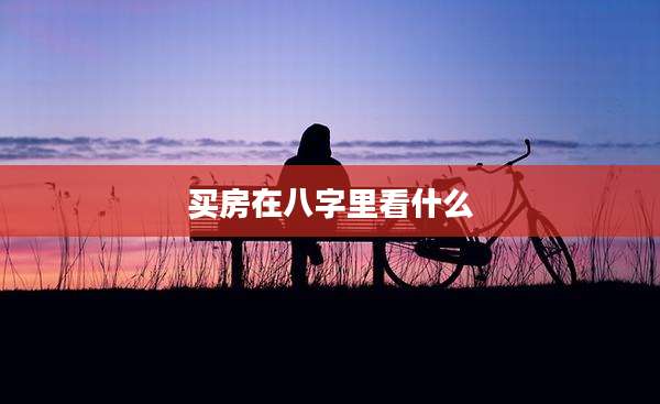 买房在八字里看什么