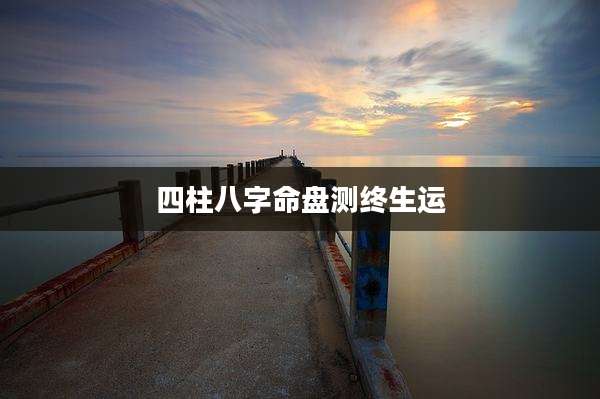 四柱八字命盘测终生运