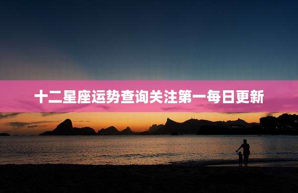 十二星座运势查询关注第一每日更新