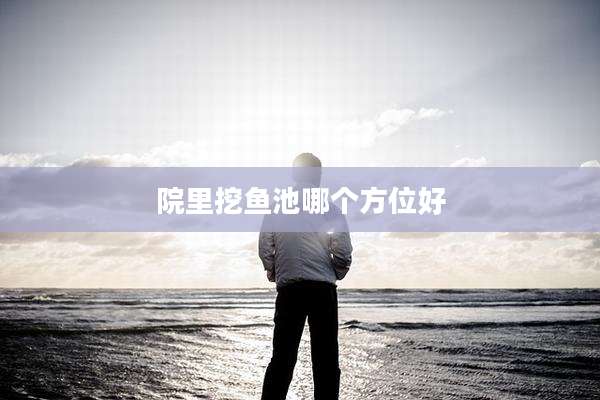 院里挖鱼池哪个方位好