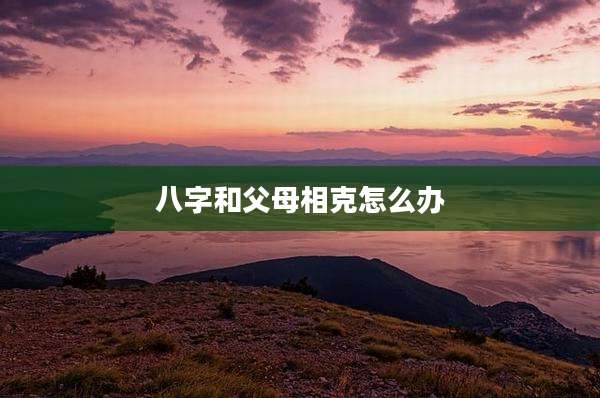 八字和父母相克怎么办