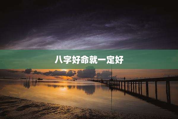 八字好命就一定好