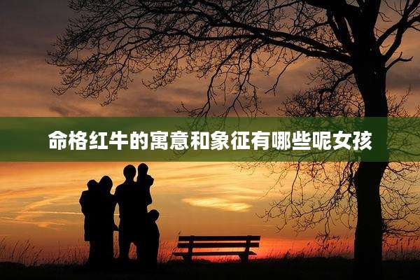 命格红牛的寓意和象征有哪些呢女孩