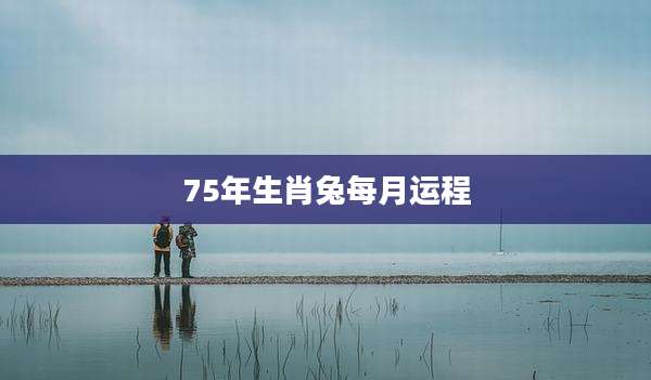 75年生肖兔每月运程