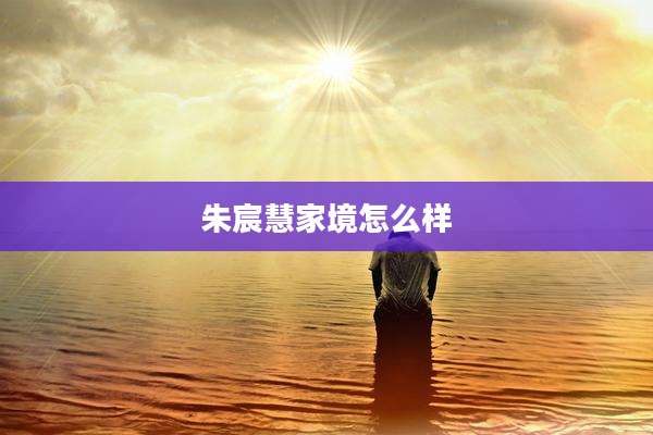 朱宸慧家境怎么样