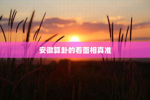 安徽算卦的看面相真准