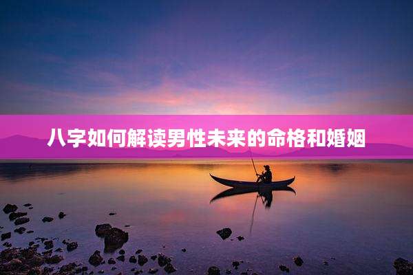 八字如何解读男性未来的命格和婚姻