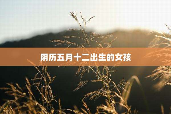 阴历五月十二出生的女孩