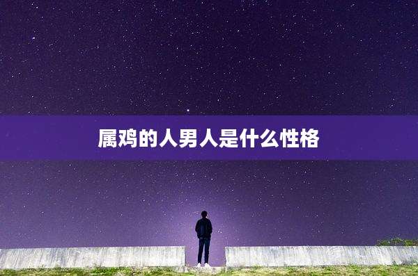 属鸡的人男人是什么性格
