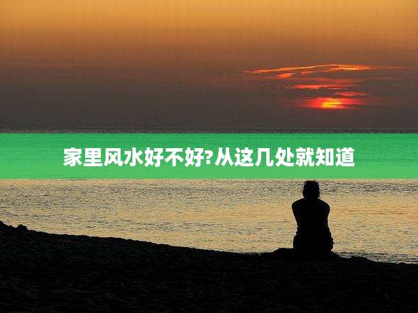 家里风水好不好?从这几处就知道