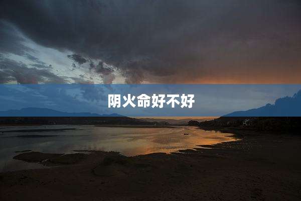 阴火命好不好