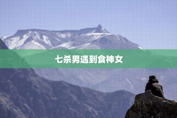 七杀男遇到食神女