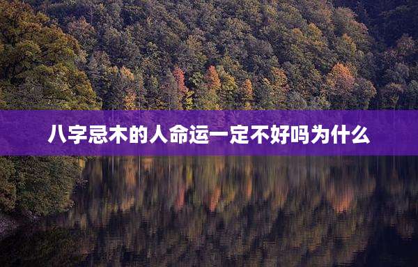 八字忌木的人命运一定不好吗为什么