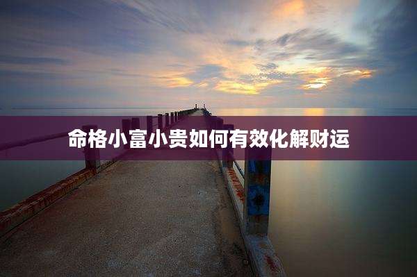 命格小富小贵如何有效化解财运