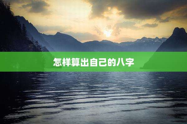 怎样算出自己的八字