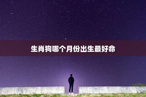 生肖狗哪个月份出生最好命