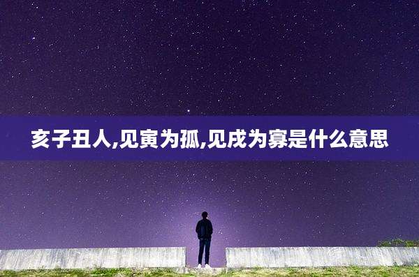 亥子丑人,见寅为孤,见戌为寡是什么意思