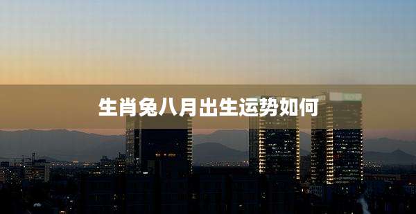 生肖兔八月出生运势如何