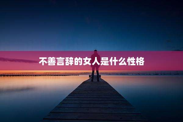 不善言辞的女人是什么性格