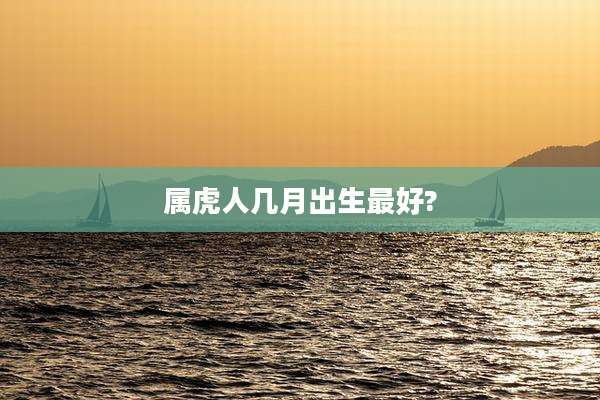 属虎人几月出生最好?