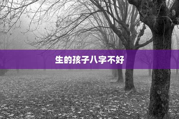 生的孩子八字不好
