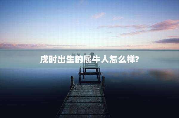 戌时出生的属牛人怎么样?