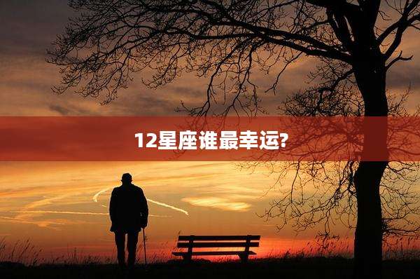 12星座谁最幸运?