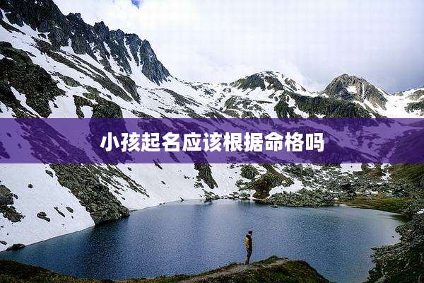 小孩起名应该根据命格吗