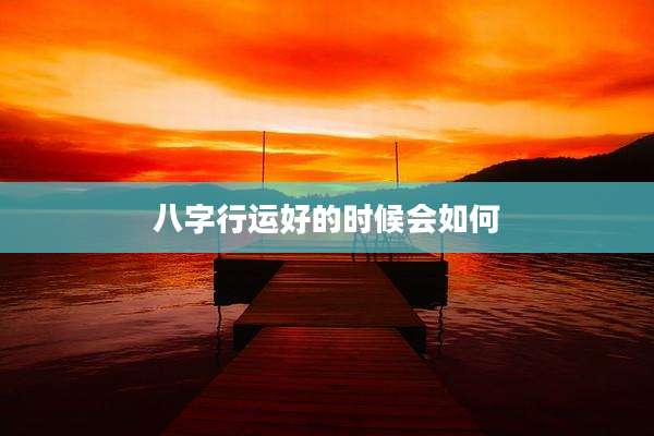 八字行运好的时候会如何
