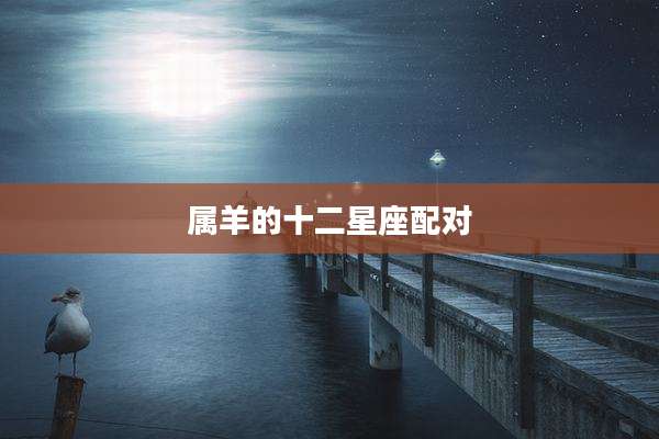 属羊的十二星座配对