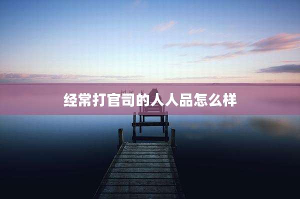 经常打官司的人人品怎么样
