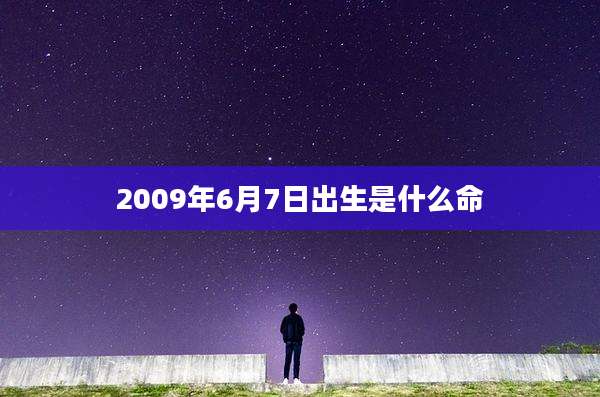 2009年6月7日出生是什么命