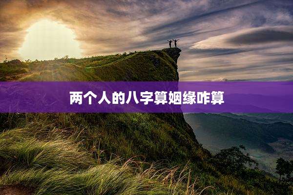 两个人的八字算姻缘咋算