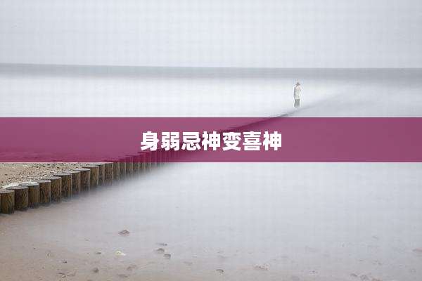 身弱忌神变喜神
