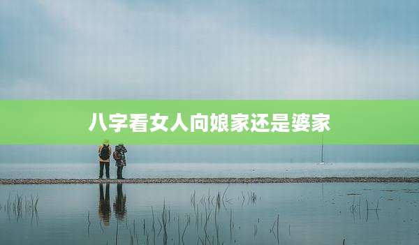 八字看女人向娘家还是婆家