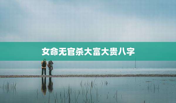 女命无官杀大富大贵八字