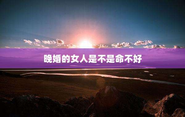 晚婚的女人是不是命不好