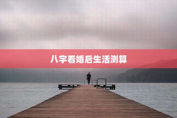 八字看婚后生活测算