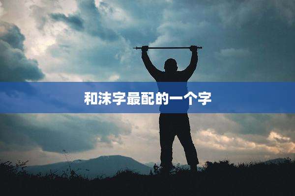 和沫字最配的一个字
