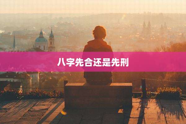 八字先合还是先刑