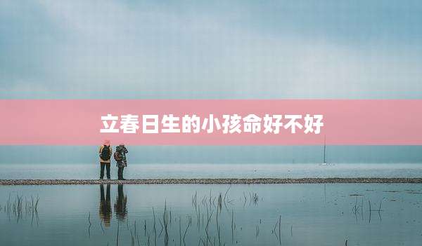 立春日生的小孩命好不好