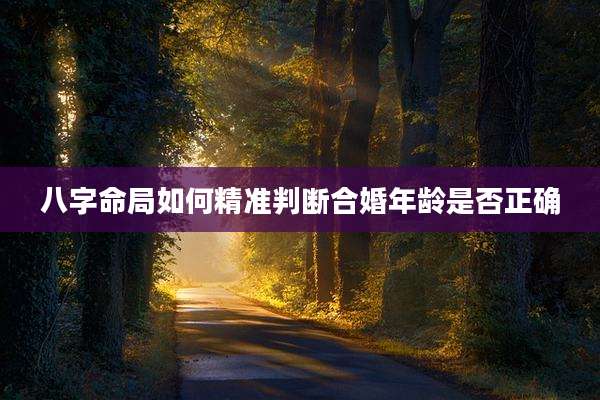 八字命局如何精准判断合婚年龄是否正确