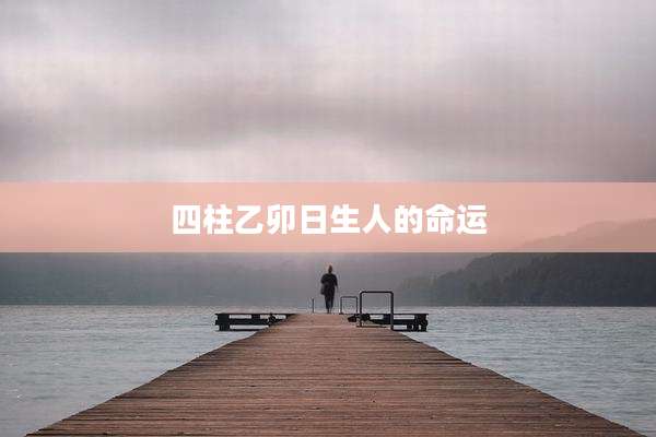 四柱乙卯日生人的命运