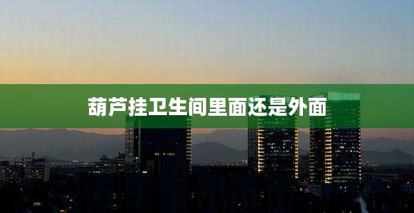 葫芦挂卫生间里面还是外面