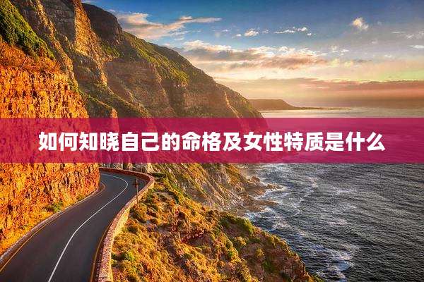 如何知晓自己的命格及女性特质是什么