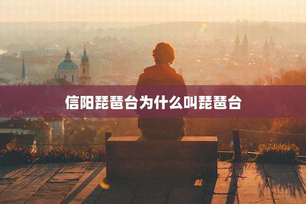 信阳琵琶台为什么叫琵琶台